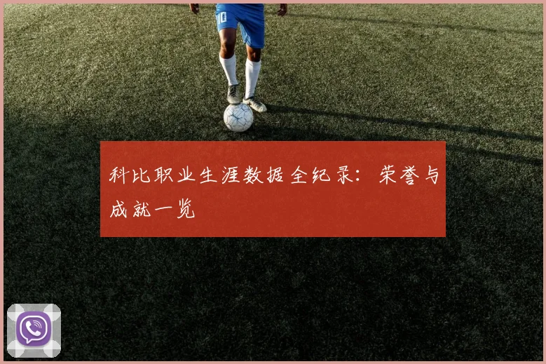 科比职业生涯数据全纪录:荣誉与成就一览