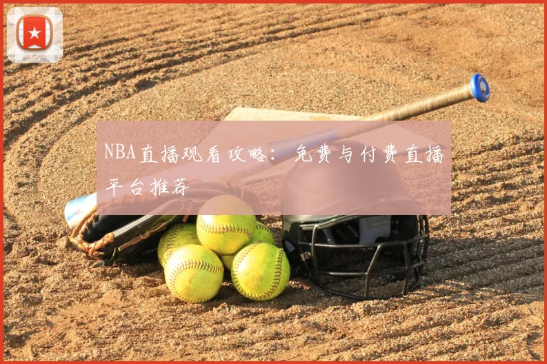 NBA直播观看攻略：免费与付费直播平台推荐