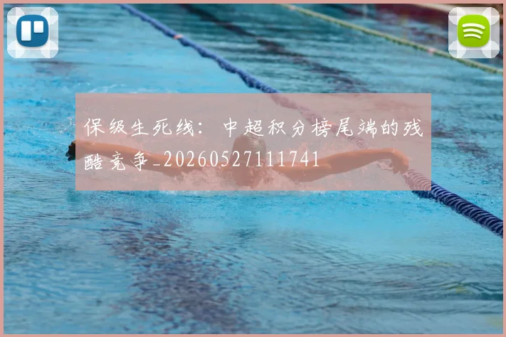 保级生死线：中超积分榜尾端的残酷竞争_20260527111741