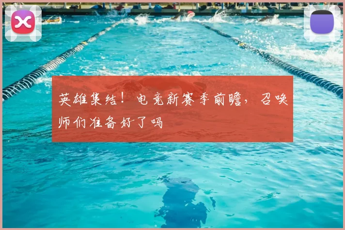 英雄集结!电竞新赛季前瞻,召唤师们准备好了吗