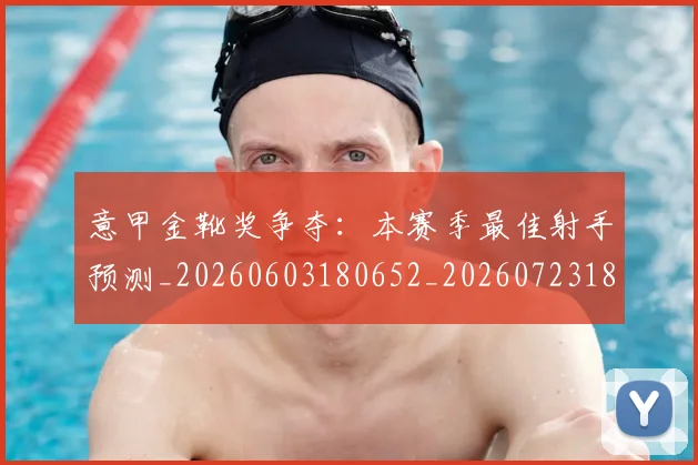 意甲金靴奖争夺：本赛季最佳射手预测_20260603180652_20260723181133