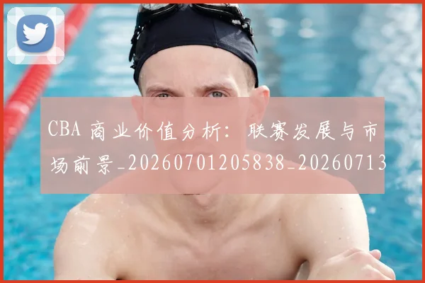 CBA 商业价值分析：联赛发展与市场前景_20260701205838_20260713214122