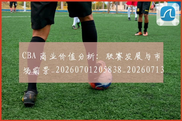 CBA 商业价值分析：联赛发展与市场前景_20260701205838_20260713214122
