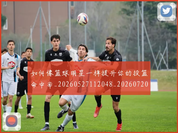 如何像篮球明星一样提升你的投篮命中率_20260527112048_20260720181710