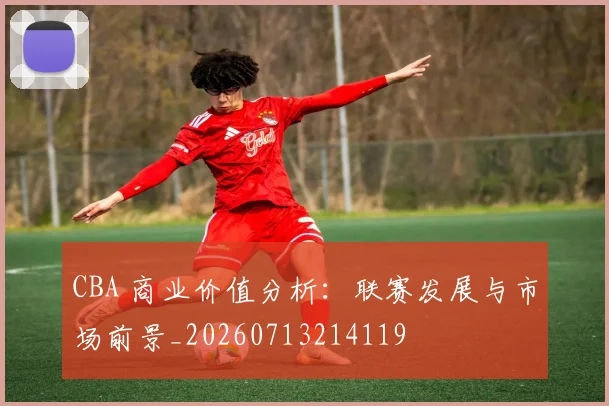 CBA 商业价值分析：联赛发展与市场前景_20260713214119
