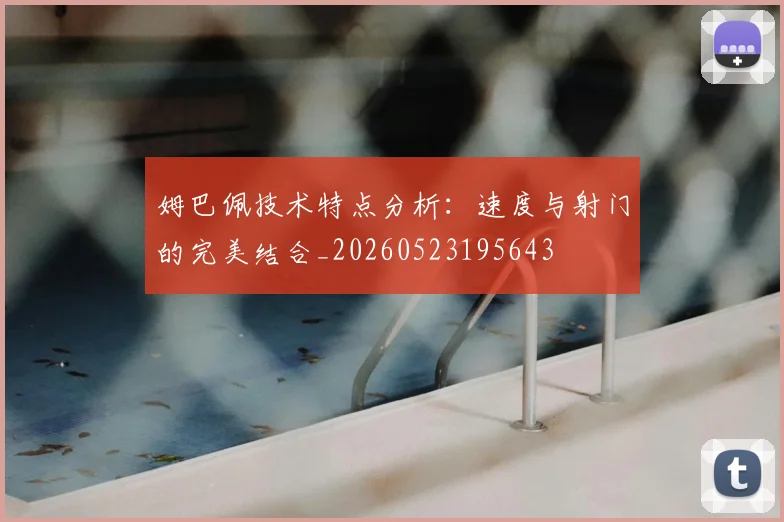 姆巴佩技术特点分析：速度与射门的完美结合_20260523195643