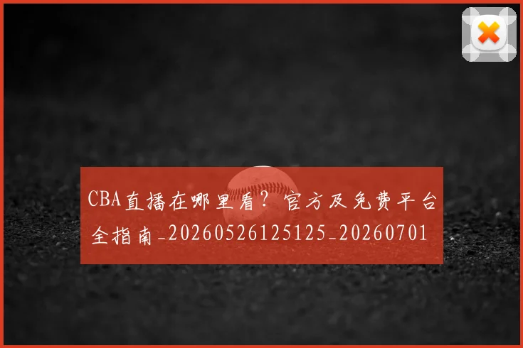 CBA直播在哪里看？官方及免费平台全指南_20260526125125_20260701211847