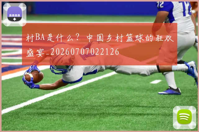 村BA是什么？中国乡村篮球的狂欢盛宴_20260707022126