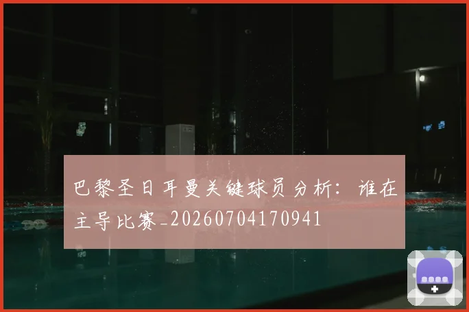 巴黎圣日耳曼关键球员分析:谁在主导比赛_20260704170941