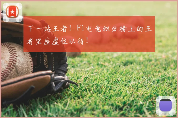 下一站王者！F1电竞积分榜上的王者宝座虚位以待！