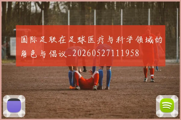国际足联在足球医疗与科学领域的角色与倡议_20260527111958