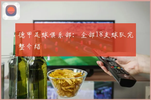 德甲足球俱乐部：全部18支球队完整介绍