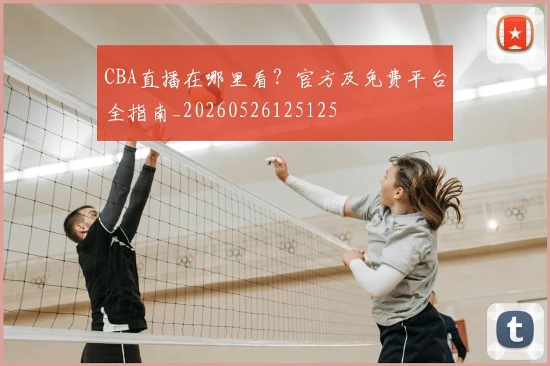 CBA直播在哪里看？官方及免费平台全指南_20260526125125