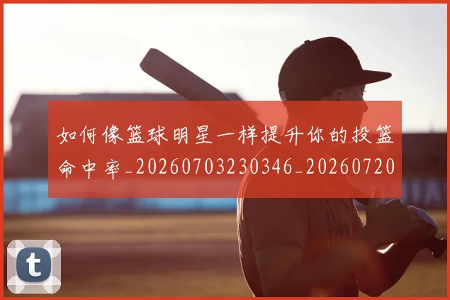 如何像篮球明星一样提升你的投篮命中率_20260703230346_20260720181714