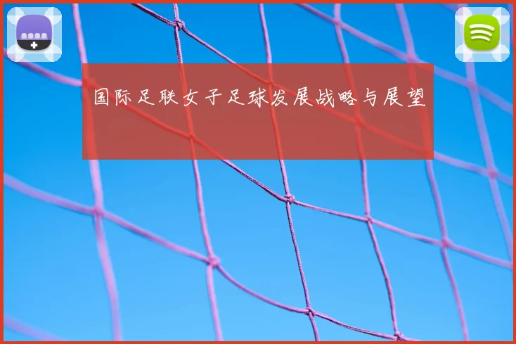 国际足联女子足球发展战略与展望