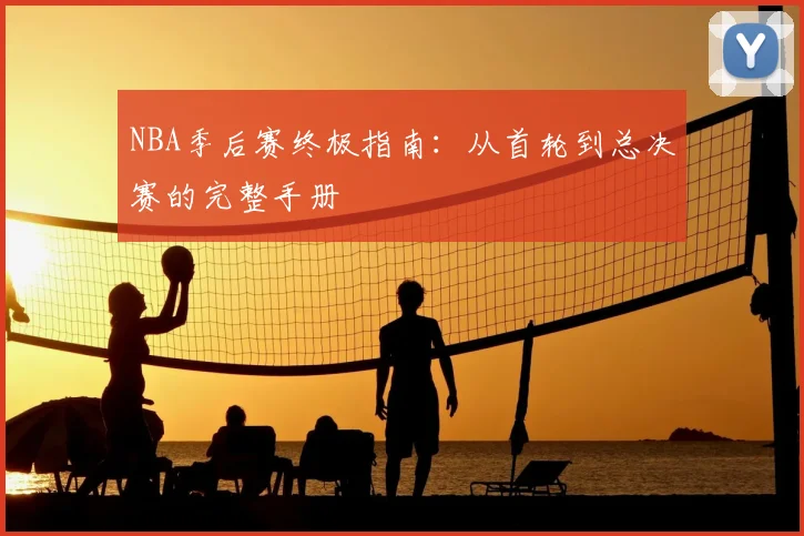 NBA季后赛终极指南：从首轮到总决赛的完整手册