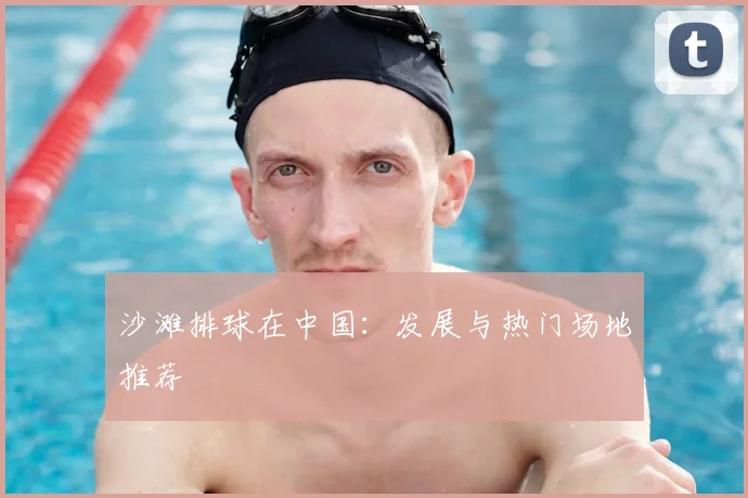 沙滩排球在中国：发展与热门场地推荐