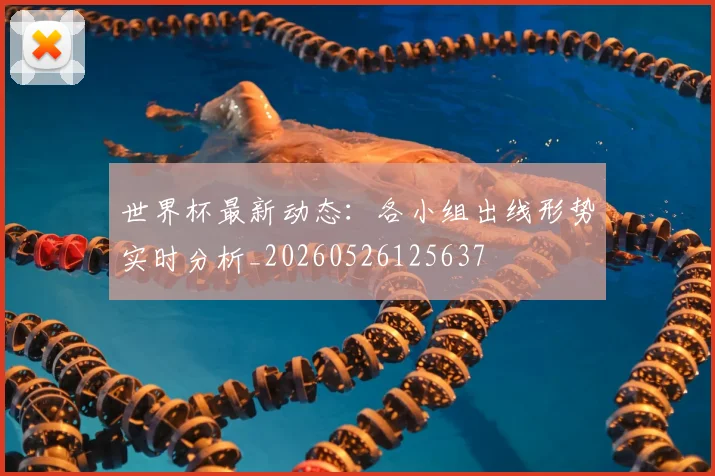 世界杯最新动态：各小组出线形势实时分析_20260526125637