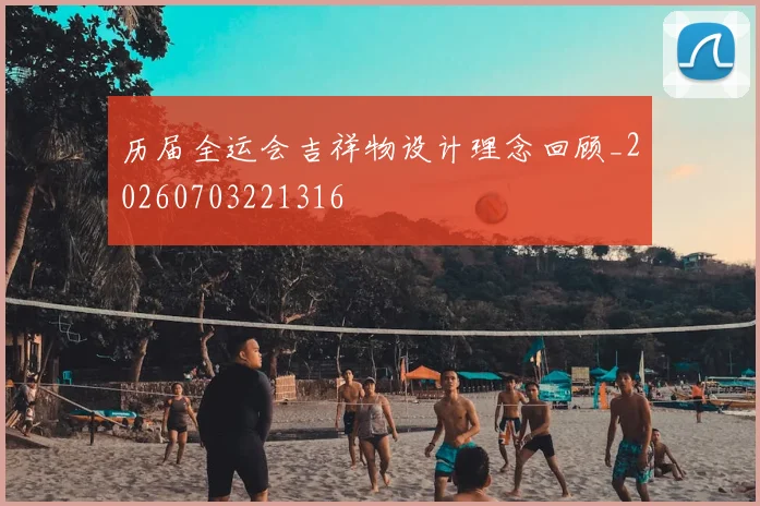 历届全运会吉祥物设计理念回顾_20260703221316
