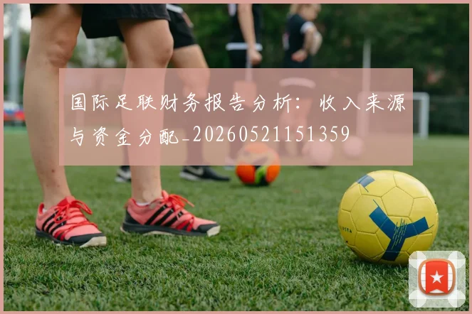 国际足联财务报告分析:收入来源与资金分配_20260521151359