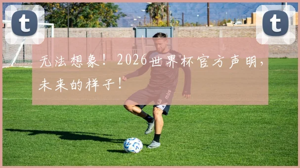 无法想象！2026世界杯官方声明，未来的样子！