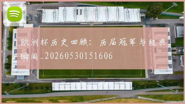 欧洲杯历史回顾:历届冠军与经典瞬间_20260530151606