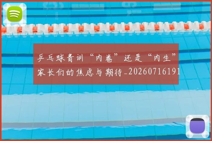 乒乓球青训“内卷”还是“内生”家长们的焦虑与期待_20260716191746