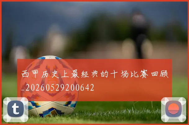 西甲历史上最经典的十场比赛回顾_20260529200642