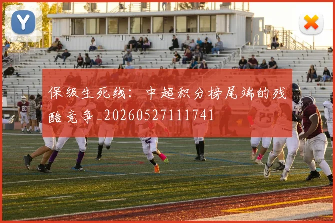 保级生死线：中超积分榜尾端的残酷竞争_20260527111741