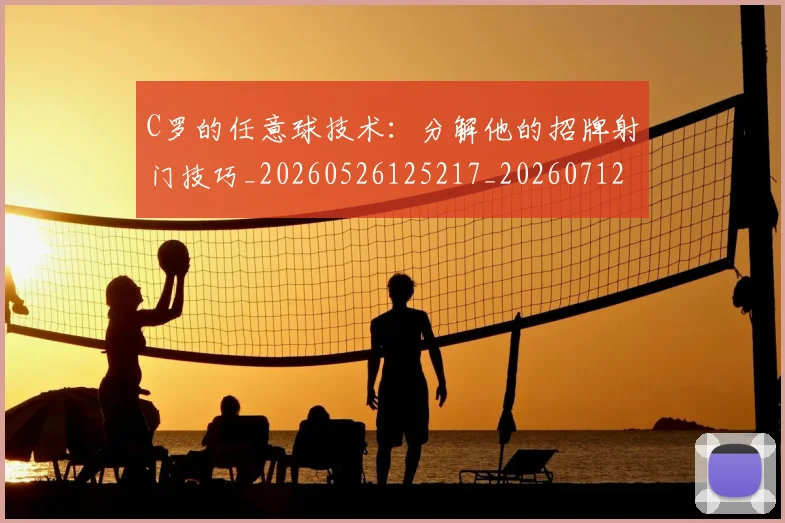 C罗的任意球技术:分解他的招牌射门技巧_20260526125217_20260712051901