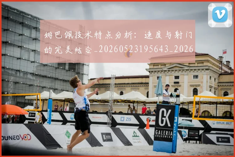 姆巴佩技术特点分析：速度与射门的完美结合_20260523195643_20260703231646