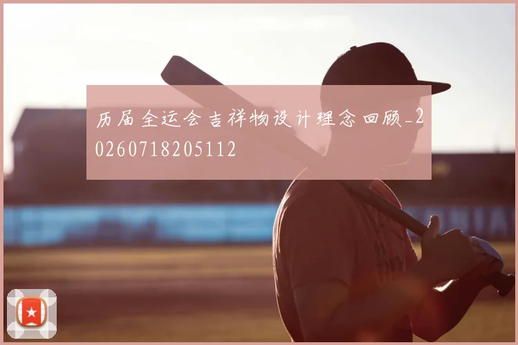 历届全运会吉祥物设计理念回顾_20260718205112