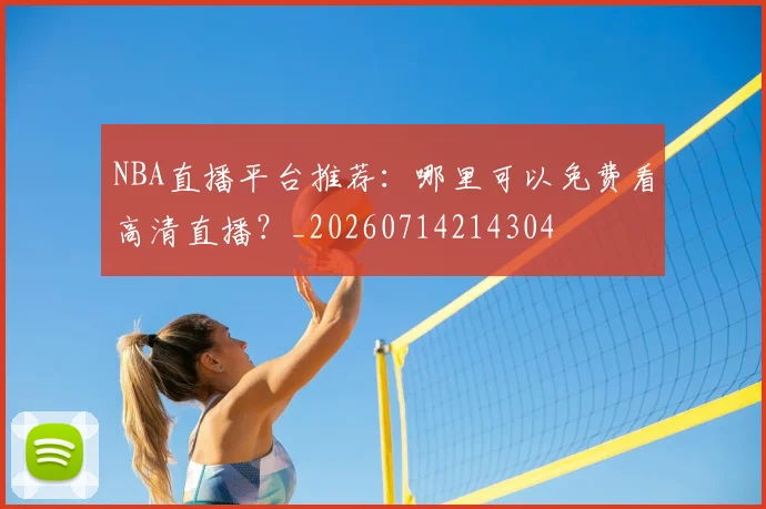 NBA直播平台推荐：哪里可以免费看高清直播？_20260714214304