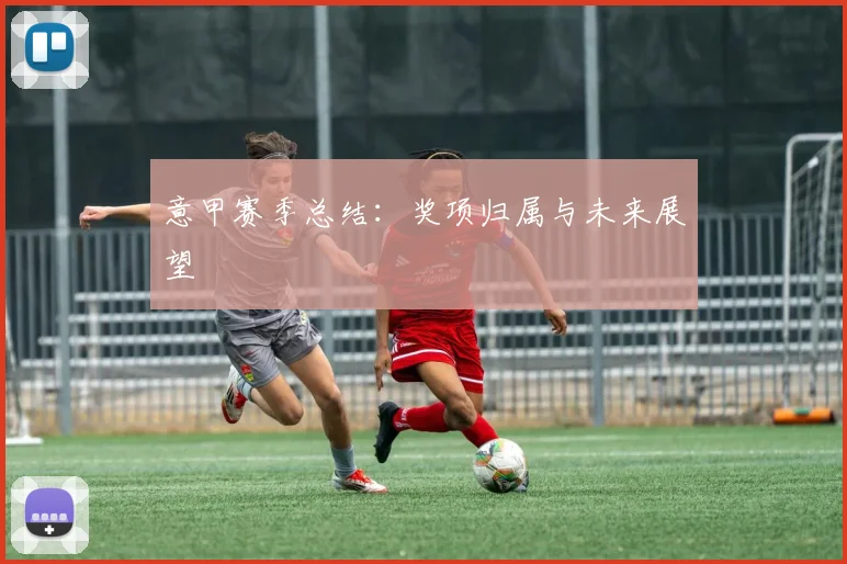 意甲赛季总结：奖项归属与未来展望