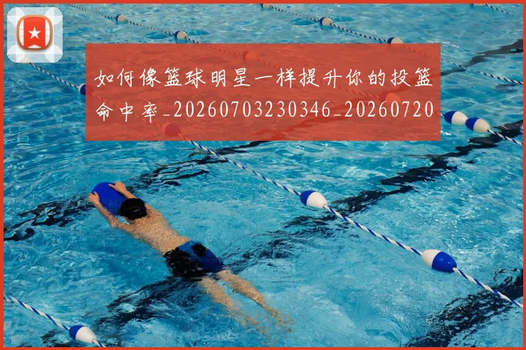 如何像篮球明星一样提升你的投篮命中率_20260703230346_20260720181714